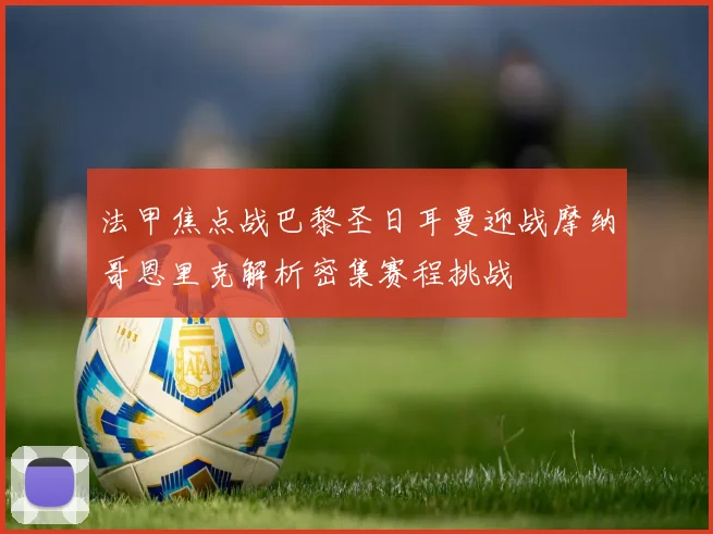 法甲焦点战巴黎圣日耳曼迎战摩纳哥恩里克解析密集赛程挑战