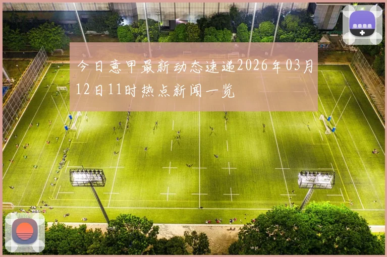 今日意甲最新动态速递2026年03月12日11时热点新闻一览
