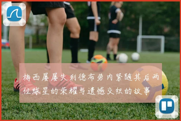 梅西屡屡失利德布劳内紧随其后两位球星的荣耀与遗憾交织的故事