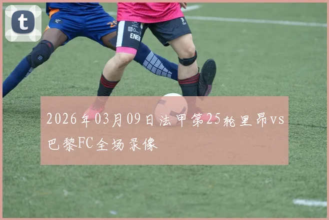 2026年03月09日法甲第25轮里昂vs巴黎FC全场录像
